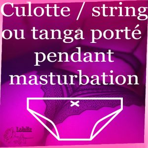 Culotte, string ou tanga porté pendant une masturbation