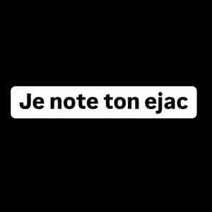 Je note ton éjac